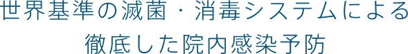 世界基準の滅菌・消毒システムによる徹底した院内感染予防