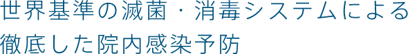 世界基準の滅菌・消毒システムによる徹底した院内感染予防