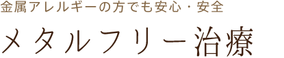 金属アレルギーの方でも安心・安全「メタルフリー治療」